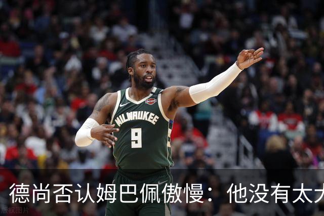 德尚否认姆巴佩傲慢：他没有太大的自我 只是提意见